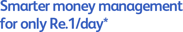 Smarter money management for only Re.1/day*
